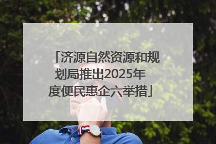 济源自然资源和规划局推出2025年度便民惠企六举措